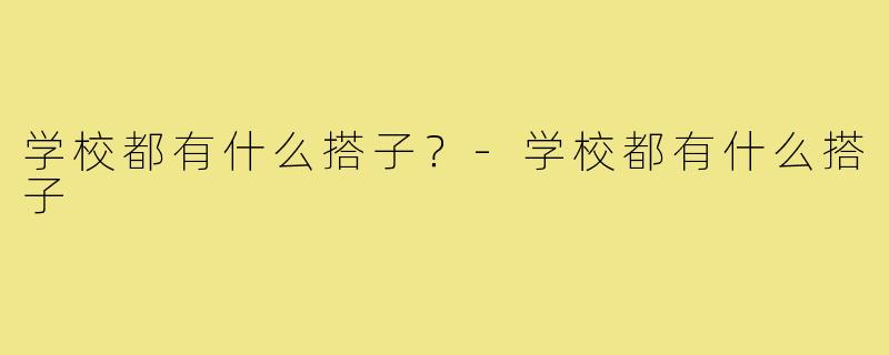 学校都有什么搭子?-学校都有什么搭子