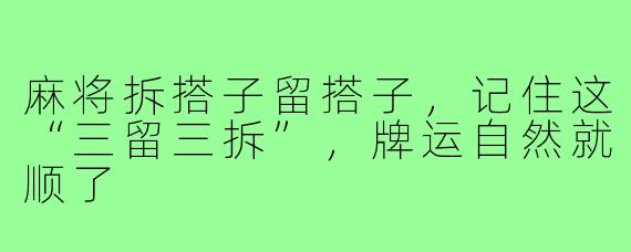 麻将拆搭子留搭子，记住这“三留三拆”，牌运自然就顺了