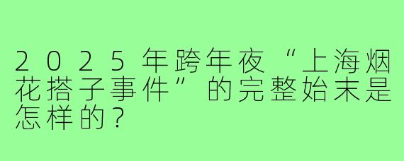 2025年跨年夜“上海烟花搭子事件”的完整始末是怎样的?