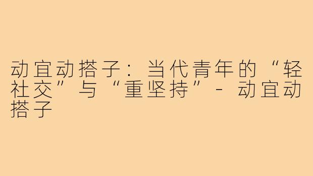 动宜动搭子:当代青年的“轻社交”与“重坚持”-动宜动搭子