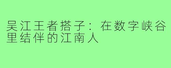 吴江王者搭子:在数字峡谷里结伴的江南人