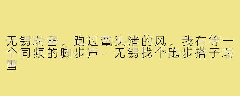 无锡瑞雪,跑过鼋头渚的风,我在等一个同频的脚步声-无锡找个跑步搭子瑞雪
