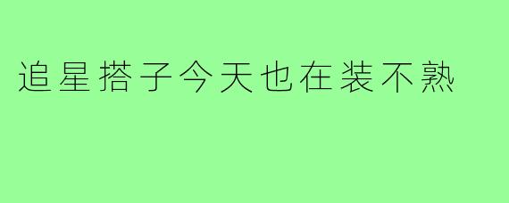 追星搭子今天也在装不熟