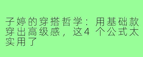子婷的穿搭哲学：用基础款穿出高级感，这4个公式太实用了