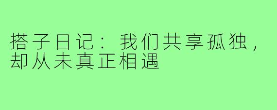 搭子日记:我们共享孤独,却从未真正相遇