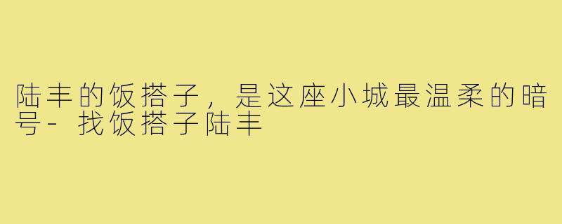 陆丰的饭搭子,是这座小城最温柔的暗号-找饭搭子陆丰