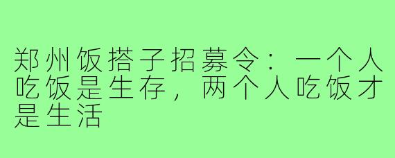 郑州饭搭子招募令:一个人吃饭是生存,两个人吃饭才是生活
