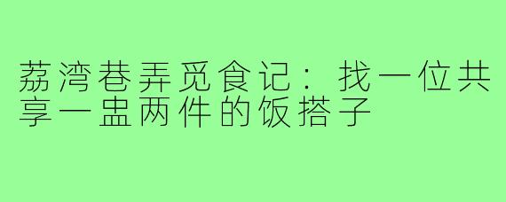 荔湾巷弄觅食记:找一位共享一盅两件的饭搭子