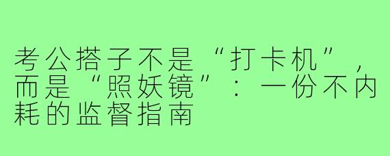 考公搭子不是“打卡机”,而是“照妖镜”:一份不内耗的监督指南