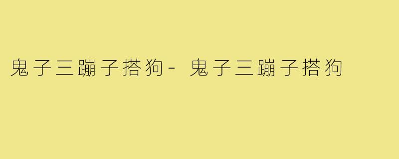 鬼子三蹦子搭狗-鬼子三蹦子搭狗