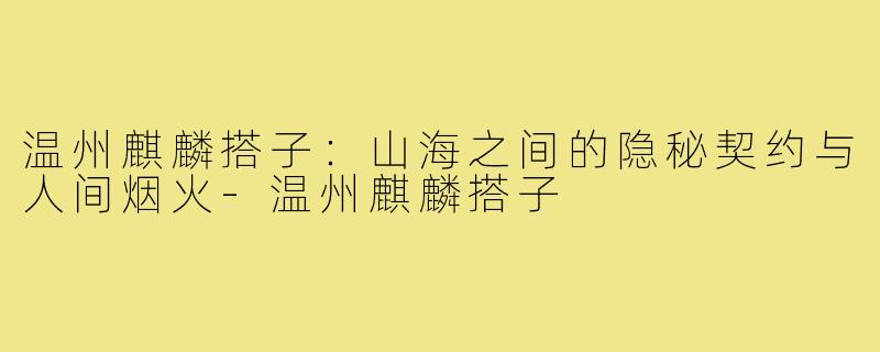温州麒麟搭子：山海之间的隐秘契约与人间烟火-温州麒麟搭子