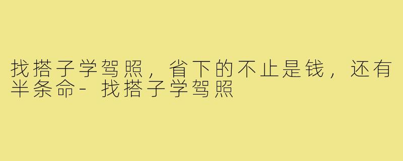 找搭子学驾照,省下的不止是钱,还有半条命-找搭子学驾照
