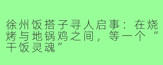 徐州饭搭子寻人启事:在烧烤与地锅鸡之间,等一个“干饭灵魂”