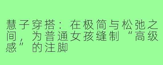 慧子穿搭：在极简与松弛之间，为普通女孩缝制“高级感”的注脚