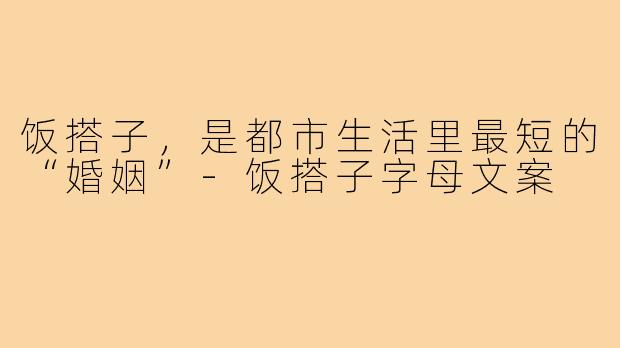饭搭子,是都市生活里最短的“婚姻”-饭搭子字母文案