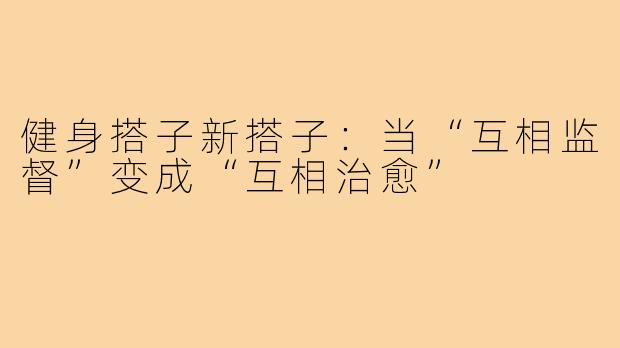 健身搭子新搭子：当“互相监督”变成“互相治愈”
