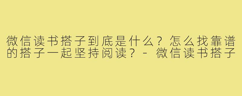 微信读书搭子到底是什么?怎么找靠谱的搭子一起坚持阅读?-微信读书搭子