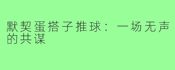 默契蛋搭子推球：一场无声的共谋