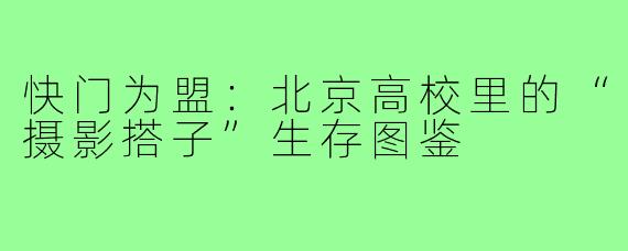 快门为盟:北京高校里的“摄影搭子”生存图鉴