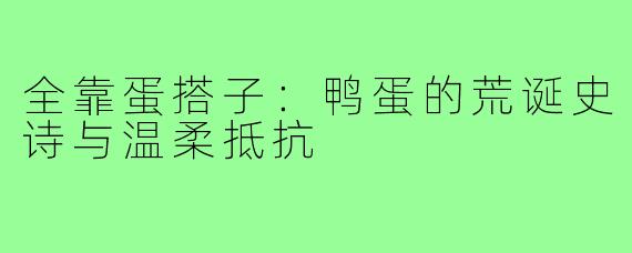 全靠蛋搭子:鸭蛋的荒诞史诗与温柔抵抗