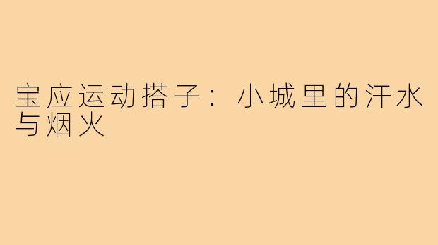 宝应运动搭子:小城里的汗水与烟火
