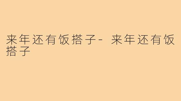 来年还有饭搭子-来年还有饭搭子