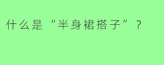 什么是“半身裙搭子”?
