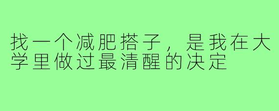 找一个减肥搭子,是我在大学里做过最清醒的决定