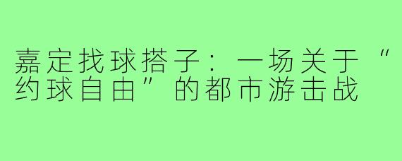 嘉定找球搭子：一场关于“约球自由”的都市游击战