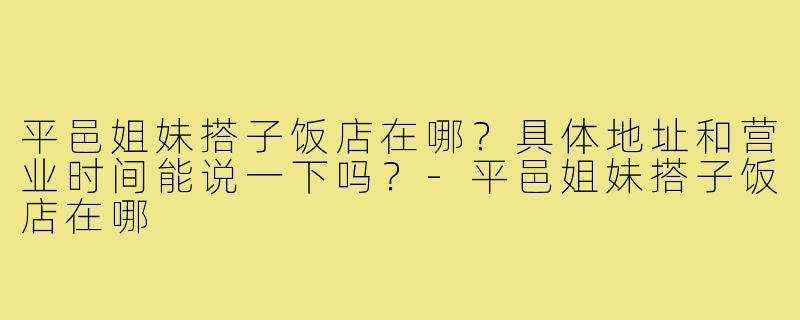 平邑姐妹搭子饭店在哪?具体地址和营业时间能说一下吗?-平邑姐妹搭子饭店在哪