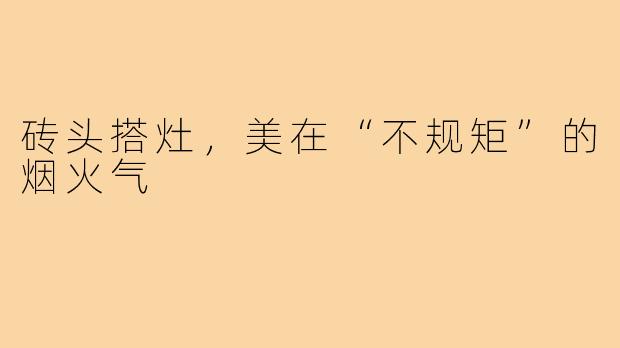砖头搭灶,美在“不规矩”的烟火气