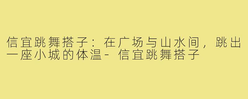 信宜跳舞搭子:在广场与山水间,跳出一座小城的体温-信宜跳舞搭子