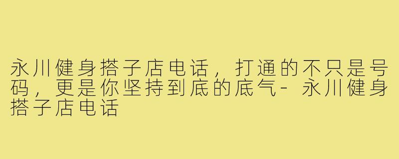 永川健身搭子店电话，打通的不只是号码，更是你坚持到底的底气-永川健身搭子店电话