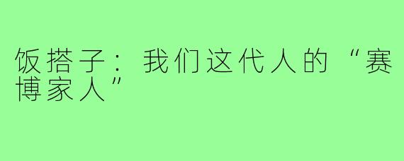 饭搭子：我们这代人的“赛博家人”
