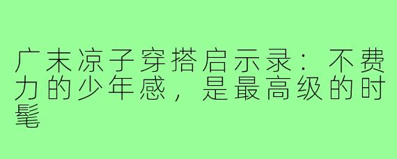 广末凉子穿搭启示录:不费力的少年感,是最高级的时髦