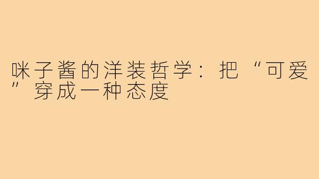 咪子酱的洋装哲学:把“可爱”穿成一种态度