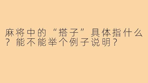 麻将中的“搭子”具体指什么?能不能举个例子说明?
