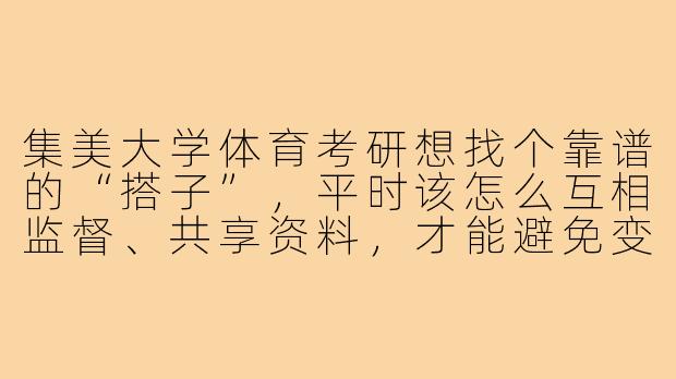 集美大学体育考研想找个靠谱的“搭子”,平时该怎么互相监督、共享资料,才能避免变成“互相摆烂”?-集美大学体育考研搭子