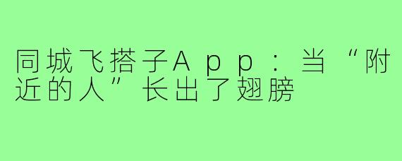 同城飞搭子App:当“附近的人”长出了翅膀