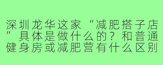 深圳龙华这家“减肥搭子店”具体是做什么的?和普通健身房或减肥营有什么区别?