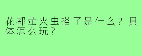 花都萤火虫搭子是什么?具体怎么玩?