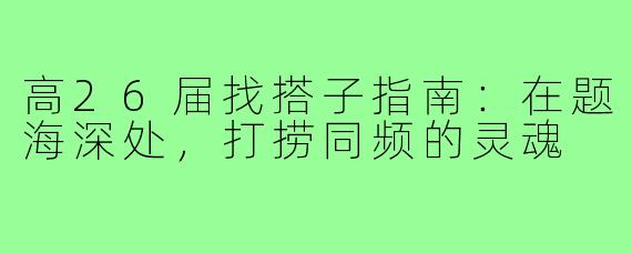 高26届找搭子指南:在题海深处,打捞同频的灵魂