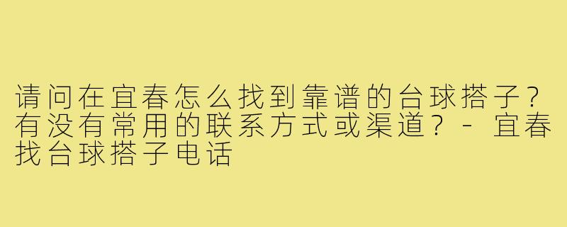 请问在宜春怎么找到靠谱的台球搭子?有没有常用的联系方式或渠道?-宜春找台球搭子电话