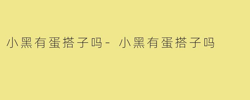 小黑有蛋搭子吗-小黑有蛋搭子吗