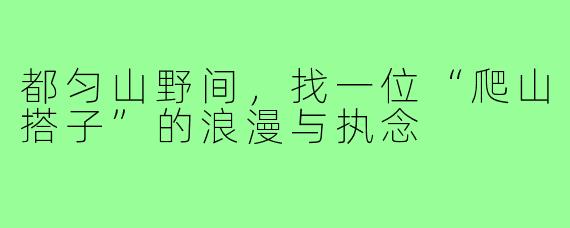 都匀山野间,找一位“爬山搭子”的浪漫与执念