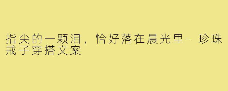 指尖的一颗泪,恰好落在晨光里-珍珠戒子穿搭文案