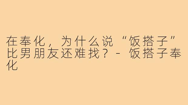 在奉化,为什么说“饭搭子”比男朋友还难找?-饭搭子奉化
