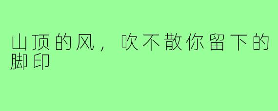 山顶的风,吹不散你留下的脚印