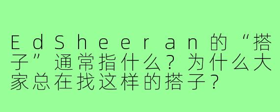 EdSheeran的“搭子”通常指什么？为什么大家总在找这样的搭子？