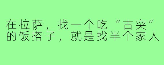 在拉萨，找一个吃“古突”的饭搭子，就是找半个家人